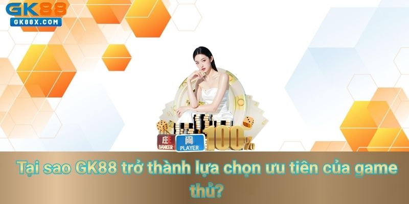 tai-sao-gk88-tro-thanh-lua-chon-uu-tien-cua-game-thu