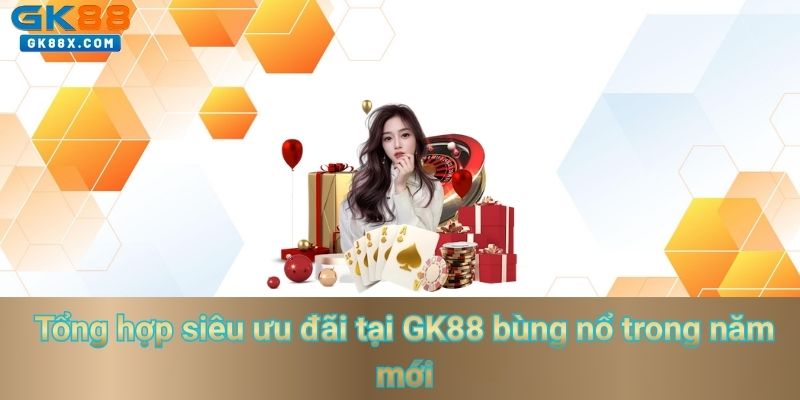 tong-hop-sieu-uu-dai-tai-gk88-bung-no-trong-nam-moi